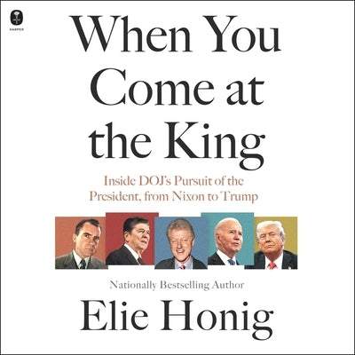 When You Come at the King: Inside Doj's Pursit of the President, from Nixon to Trump by Honig, Elie