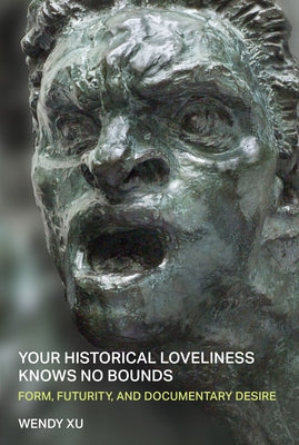 Your Historical Loveliness Knows No Bounds: Form, Futurity, and Documentary Desire by Xu, Wendy