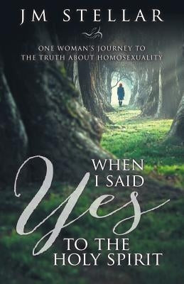 When I Said Yes to the Holy Spirit: One Woman's Journey to the Truth About Homosexuality by Stellar, J. M.