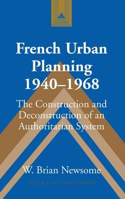 French Urban Planning, 1940-1968: The Construction and Deconstruction of an Authoritarian System by Coppa, Frank J.