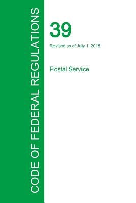 Code of Federal Regulations Title 39, Volume 1, July 1, 2015 by Office of the Federal Register