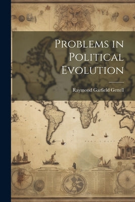Problems in Political Evolution by Gettell, Raymond Garfield