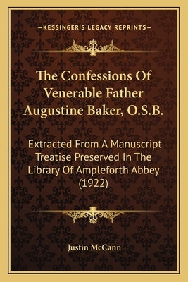 The Confessions Of Venerable Father Augustine Baker, O.S.B.: Extracted From A Manuscript Treatise Preserved In The Library Of Ampleforth Abbey (1922) by McCann, Justin