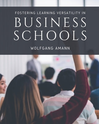 Fostering Learning Versatility in Business Schools by Amann, Wolfgang