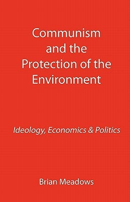 Communism and the Protection of the Environment: Ideology, Economics & Politics by Meadows, Brian