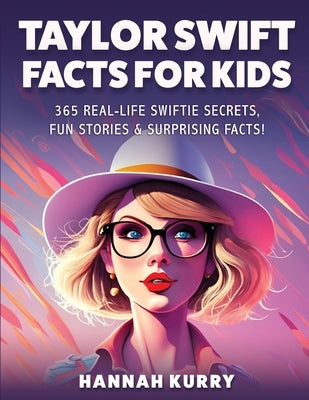 Taylor Swift Facts for Kids: 365 Real-Life Swiftie Secrets, Fun Stories & Surprising Facts About Every Era! - Gift Idea for Kids, Girls, Tweens wit by Kurry, Hannah
