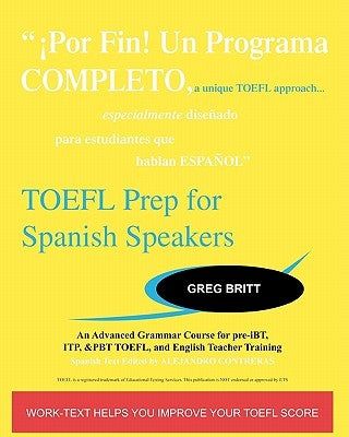 TOEFL Prep for Spanish Speakers: An Advanced Grammar Course for pre-iBT, ITP, & PBT TOEFL and English Teacher Training by Britt, Greg