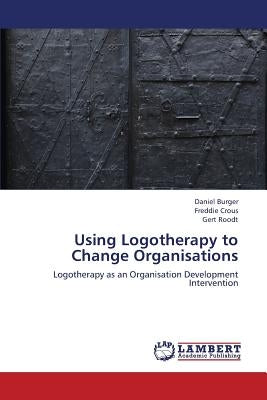 Using Logotherapy to Change Organisations by Burger Daniel