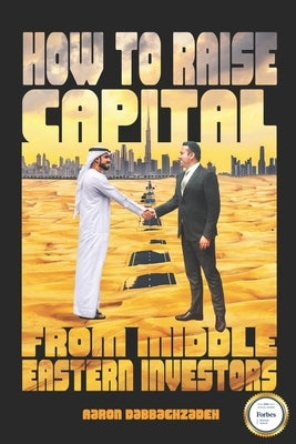 How to Raise Capital from Middle Eastern Investors: Cultural Awareness Training Is Sometimes Perceived As a Luxury Within the Business World by Dabbaghzadeh, Aaron