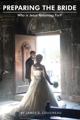 Preparing the Bride: Who is Jesus Returning For? by Cousineau, James A.
