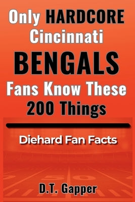 Only HARDCORE Cincinnati Bengals Fans Know These 200 Things: Deep-Cut Trivia, Hidden Stories, and Surprising Facts from Every Era of Bengals History by Gapper, D. T.
