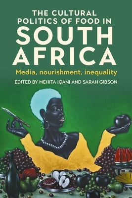 The Cultural Politics of Food in South Africa: Media, Nourishment, Inequality by Iqani, Mehita