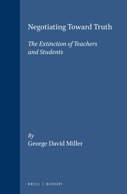 Negotiating Toward Truth: The Extinction of Teachers and Students by Miller, George David