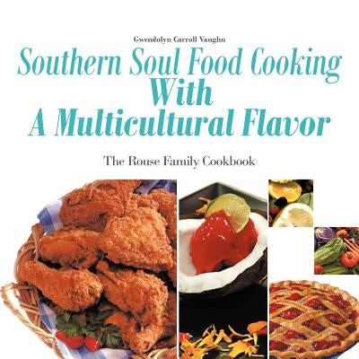 Southern Soul Food Cooking with a Multicultural Flavor: The Rouse Family Cookbook by Vaughn, Gwendolyn Carroll