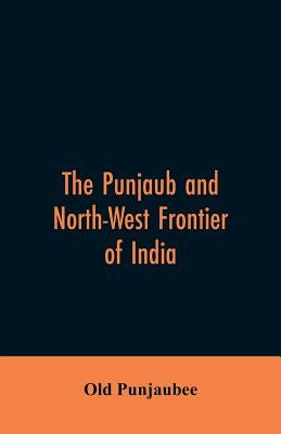 The Punjaub and North-West frontier of India by Punjaubee, Old
