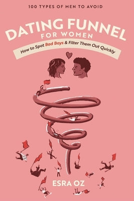 Dating Funnel For Women: How to Spot Bad Boys & Filter Them Out Quickly: 100 Types of Men to Avoid by Oz, Esra