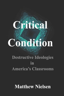 Critical Condition: Destructive Ideologies in America's Classrooms by Nielsen, Matthew