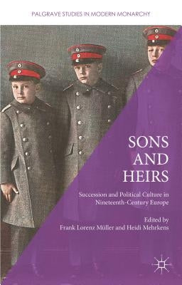 Sons and Heirs: Succession and Political Culture in Nineteenth-Century Europe by Mehrkens, Heidi