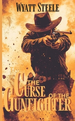 The Curse of the Gunfighter: A Classic Western Novel by Steele, Wyatt