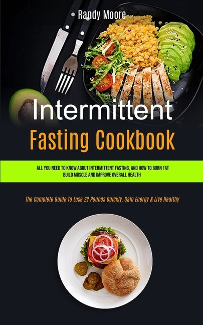 Intermittent Fasting Cookbook: All You Need To Know About Intermittent Fasting, And How To Burn Fat, Build Muscle And Improve Overall Health (The Com by Moore, Randy