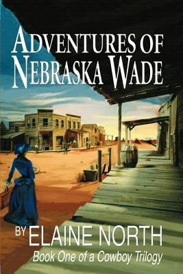 Adventures of Nebraska Wade: Book One of a Cowboy Trilogy by North, Elaine