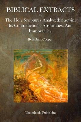 Biblical Extracts: The Holy Scriptures Analyzed; Showing Its Contradictions, Absurdities, And Immoralities. by Cooper, Robert