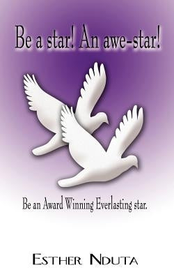Be a Star! an Awe-Star!: Be an Award Winning Everlasting Star. by Nduta, Esther