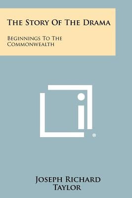 The Story of the Drama: Beginnings to the Commonwealth by Taylor, Joseph Richard