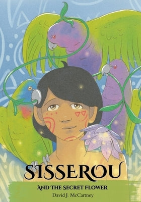 Sisserou And The Secret Flower: Indigenous Caribbean Stories by McCartney, David J.