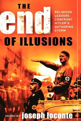 The End of Illusions: Religious Leaders Confront Hitler's Gathering Storm by Loconte, Joseph