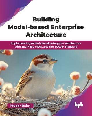 Building Model-based Enterprise Architecture: Implementing model-based enterprise architecture with Sparx EA, MDG, and the TOGAF Standard (English Edi by Bahri, Mudar