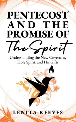 Pentecost and The Promise of the Spirit: Understanding the New Covenant, Holy Spirit, and His Gifts by Reeves, Lenita