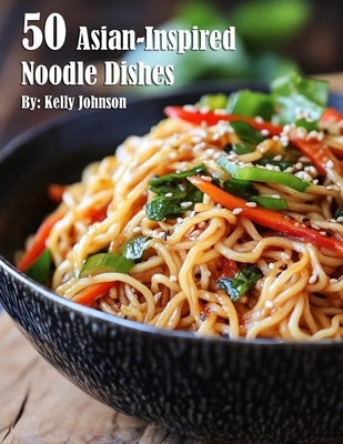 50 Asian-Inspired Noodle Dishes by Johnson, Kelly