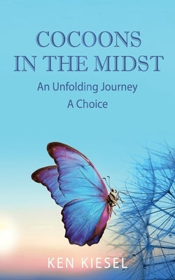Cocoons In The Midst: An Unfolding Journey A Choice by Kiesel, Ken