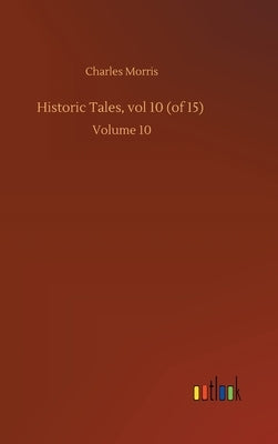 Historic Tales, vol 10 (of 15): Volume 10 by Morris, Charles