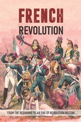 French Revolution: From The Beginning To An End Of Revolution History: Revolutionary War Timeline by Chasson, Glinda