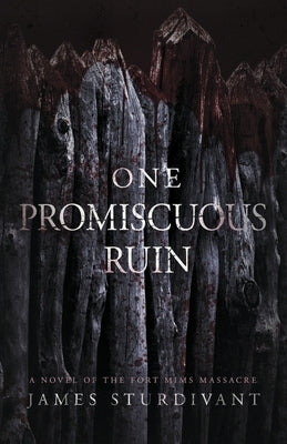 One Promiscuous Ruin: A Novel of the Fort Mims Massacre by Sturdivant, James