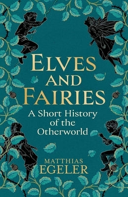 Elves and Fairies: A Short History of the Otherworld by Egeler, Matthias