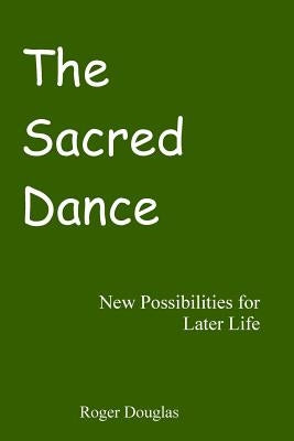 The Sacred Dance: New Possibilities for Later Life by Douglas, Roger