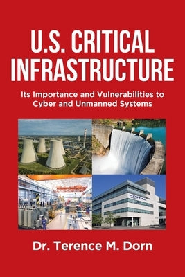 U.S. Critical Infrastructure: Its Importance and Vulnerabilities to Cyber and Unmanned Systems by Dorn, Terence M.