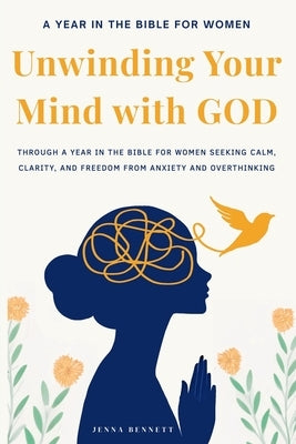 Unwinding your Mind with God: Year in the Bible for Women Seeking Calm, Clarity, and Freedom from Anxiety and Overthinking: Christian books for women by Bennett, Jenna