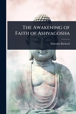 The Awakening of Faith of Ashvagosha by Richard, Timothy
