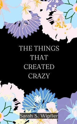 The Things That Created Crazy by Wipfler, Sarah S.