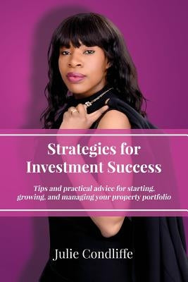 Strategies for Investment Success: Tips and Practical Advice for Starting, Growing and Managing Your Property Portfolio by Condliffe, Julie
