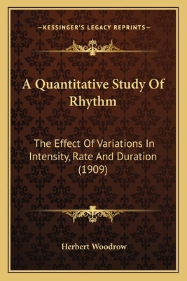 A Quantitative Study Of Rhythm: The Effect Of Variations In Intensity, Rate And Duration (1909) by Woodrow, Herbert