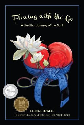 Flowing with the Go: A Jiu-Jitsu Journey of the Soul by Stowell, Elena
