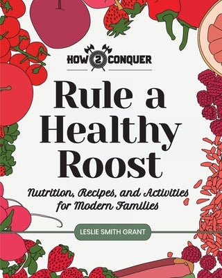 Rule a Healthy Roost: Nutrition, Recipes, and Activities for Modern Families by Grant, Leslie Smith