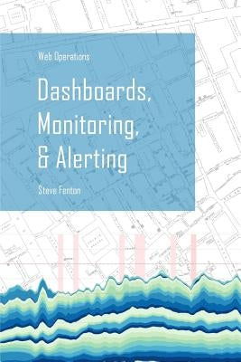 Web Operations Dashboards, Monitoring, & Alerting by Fenton, Steve