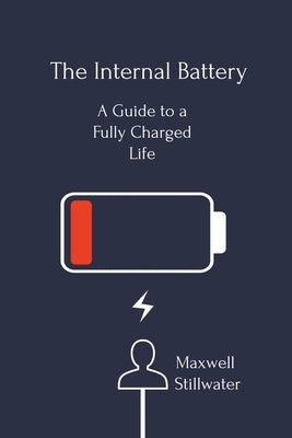 The Internal Battery: a Guide to a Fully Charged Life by Stillwater, Maxwell
