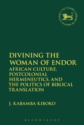 Divining the Woman of Endor: African Culture, Postcolonial Hermeneutics, and the Politics of Biblical Translation by Kiboko, J. Kabamba